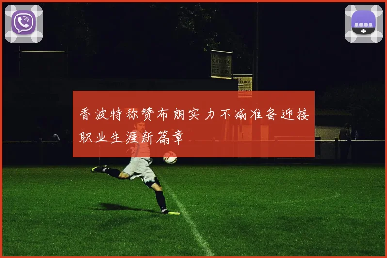 香波特称赞布朗实力不减准备迎接职业生涯新篇章