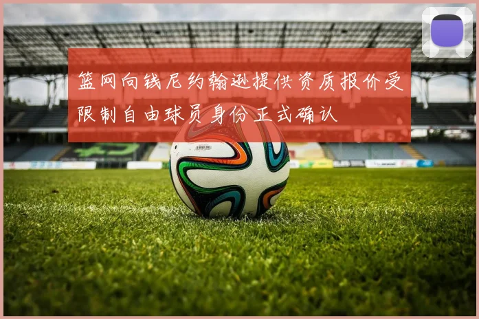 篮网向钱尼约翰逊提供资质报价受限制自由球员身份正式确认