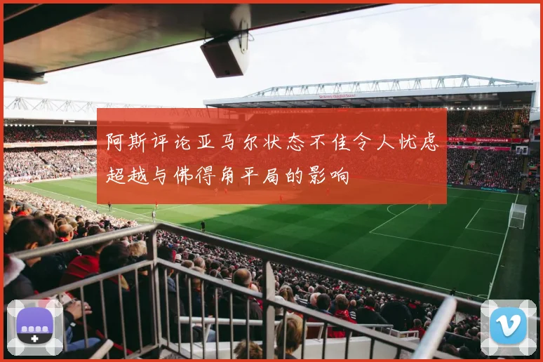 阿斯评论亚马尔状态不佳令人忧虑超越与佛得角平局的影响