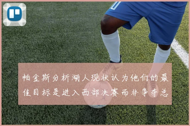 帕金斯分析湖人现状认为他们的最佳目标是进入西部决赛而非争夺总冠军