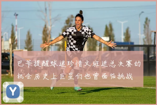 巴爷提醒球迷珍惜文班进总决赛的机会历史上巨星们也曾面临挑战